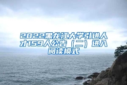 2022黑龙江大学引进人才159人公告（二）进入阅读模式