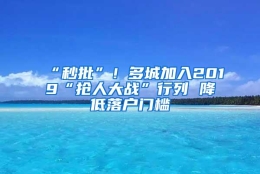 “秒批”！多城加入2019“抢人大战”行列 降低落户门槛