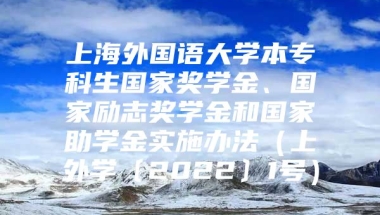 上海外国语大学本专科生国家奖学金、国家励志奖学金和国家助学金实施办法（上外学〔2022〕1号）