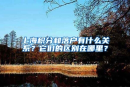 上海积分和落户有什么关系？它们的区别在哪里？