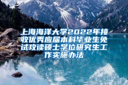 上海海洋大学2022年接收优秀应届本科毕业生免试攻读硕士学位研究生工作实施办法