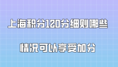 上海积分120分细则,哪些情况可以享受加分？