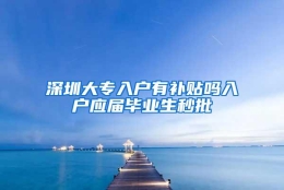 深圳大专入户有补贴吗入户应届毕业生秒批