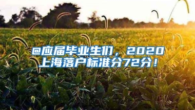 @应届毕业生们，2020上海落户标准分72分！