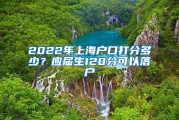 2022年上海户口打分多少？应届生120分可以落户