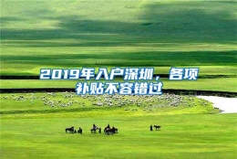 2019年入户深圳，各项补贴不容错过