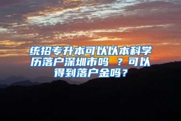 统招专升本可以以本科学历落户深圳市吗 ？可以得到落户金吗？