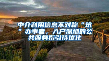 中介利用信息不对称“坑”办事者，入户深圳的公共服务指引待优化