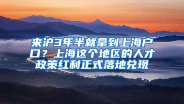 来沪3年半就拿到上海户口？上海这个地区的人才政策红利正式落地兑现