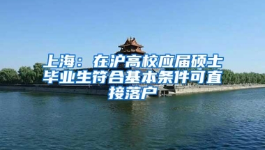 上海：在沪高校应届硕士毕业生符合基本条件可直接落户