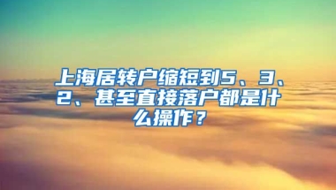 上海居转户缩短到5、3、2、甚至直接落户都是什么操作？