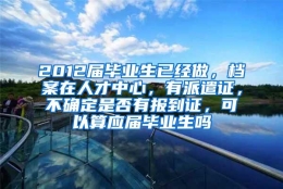 2012届毕业生已经做，档案在人才中心，有派遣证，不确定是否有报到证，可以算应届毕业生吗