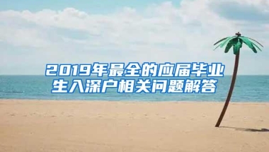 2019年最全的应届毕业生入深户相关问题解答