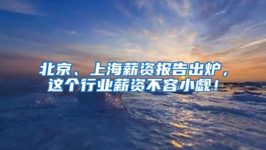 北京、上海薪资报告出炉，这个行业薪资不容小觑！