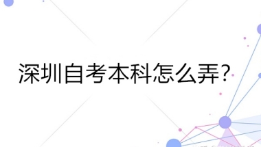 深圳自考本科怎么弄？自考本科报名全流程（最新）