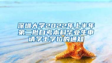 深圳大学2022年上半年第二批自考本科毕业生申请学士学位的通知