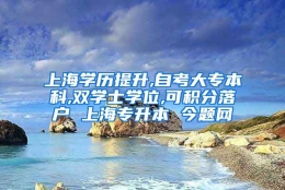 上海学历提升,自考大专本科,双学士学位,可积分落户 上海专升本 今题网