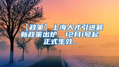 【政策】上海人才引进最新政策出炉，12月1号起正式生效。