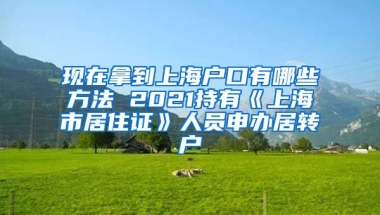 现在拿到上海户口有哪些方法 2021持有《上海市居住证》人员申办居转户