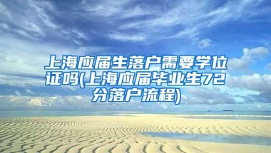 上海应届生落户需要学位证吗(上海应届毕业生72分落户流程)