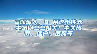 @深圳人，9 月这十件大事跟你息息相关！事关放假、落户、医保等