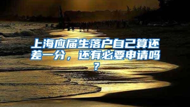 上海应届生落户自己算还差一分，还有必要申请吗？