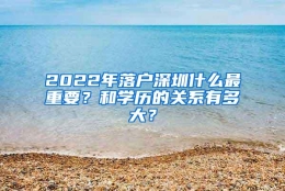 2022年落户深圳什么最重要？和学历的关系有多大？