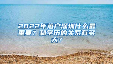 2022年落户深圳什么最重要？和学历的关系有多大？