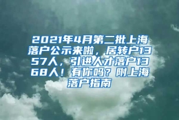 2021年4月第二批上海落户公示来啦，居转户1357人，引进人才落户1368人！有你吗？附上海落户指南