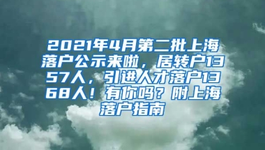 2021年4月第二批上海落户公示来啦，居转户1357人，引进人才落户1368人！有你吗？附上海落户指南