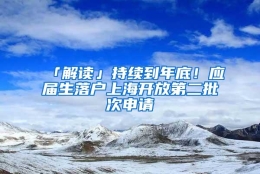 「解读」持续到年底！应届生落户上海开放第二批次申请