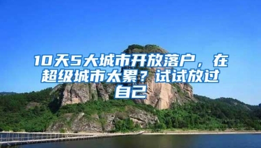 10天5大城市开放落户，在超级城市太累？试试放过自己