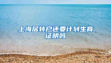 上海居转户还要计划生育证明吗