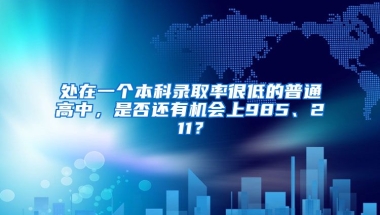 处在一个本科录取率很低的普通高中，是否还有机会上985、211？