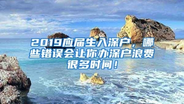 2019应届生入深户，哪些错误会让你办深户浪费很多时间！