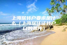 上海居转户要求是什么（上海居住证转户口的条件）