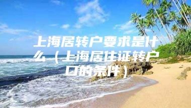 上海居转户要求是什么（上海居住证转户口的条件）