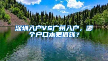 深圳入户VS广州入户，哪个户口本更值钱？