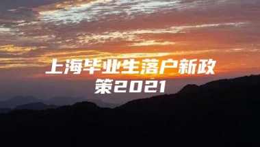 上海毕业生落户新政策2021