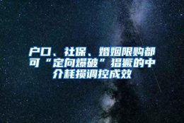 户口、社保、婚姻限购都可“定向爆破”猖獗的中介耗损调控成效