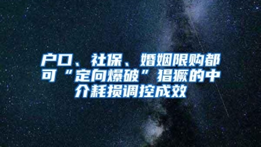 户口、社保、婚姻限购都可“定向爆破”猖獗的中介耗损调控成效