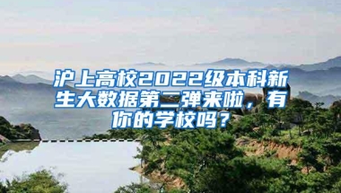 沪上高校2022级本科新生大数据第二弹来啦，有你的学校吗？