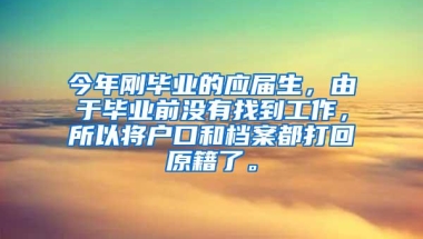 今年刚毕业的应届生，由于毕业前没有找到工作，所以将户口和档案都打回原籍了。