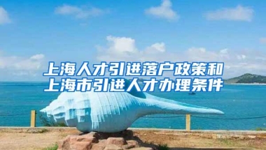 上海人才引进落户政策和上海市引进人才办理条件