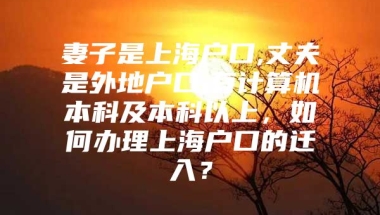 妻子是上海户口,丈夫是外地户口,有计算机本科及本科以上，如何办理上海户口的迁入？