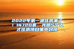 2022年第一波住房来了！14720套，光明5个人才住房项目集中封顶