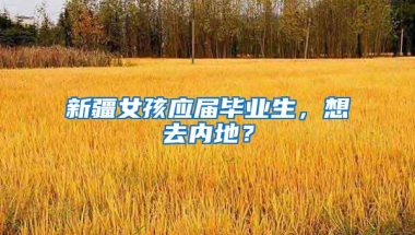 新疆女孩应届毕业生，想去内地？