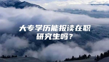 大专学历能报读在职研究生吗？