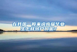 在我国一般来说应届毕业生怎样转户口呢？