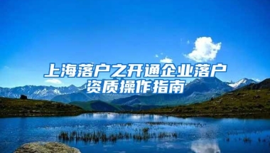 上海落户之开通企业落户资质操作指南